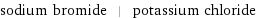 sodium bromide | potassium chloride