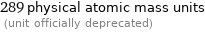 289 physical atomic mass units  (unit officially deprecated)