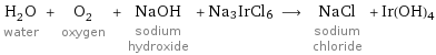 H_2O water + O_2 oxygen + NaOH sodium hydroxide + Na3IrCl6 ⟶ NaCl sodium chloride + Ir(OH)4