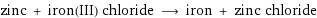 zinc + iron(III) chloride ⟶ iron + zinc chloride