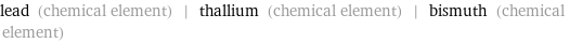 lead (chemical element) | thallium (chemical element) | bismuth (chemical element)