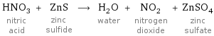 HNO_3 nitric acid + ZnS zinc sulfide ⟶ H_2O water + NO_2 nitrogen dioxide + ZnSO_4 zinc sulfate