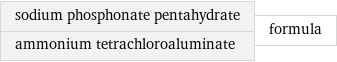 sodium phosphonate pentahydrate ammonium tetrachloroaluminate | formula