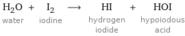 H_2O water + I_2 iodine ⟶ HI hydrogen iodide + HOI hypoiodous acid