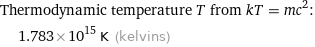 Thermodynamic temperature T from kT = mc^2:  | 1.783×10^15 K (kelvins)