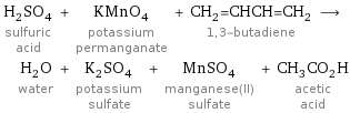 H_2SO_4 sulfuric acid + KMnO_4 potassium permanganate + CH_2=CHCH=CH_2 1, 3-butadiene ⟶ H_2O water + K_2SO_4 potassium sulfate + MnSO_4 manganese(II) sulfate + CH_3CO_2H acetic acid