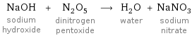 NaOH sodium hydroxide + N_2O_5 dinitrogen pentoxide ⟶ H_2O water + NaNO_3 sodium nitrate