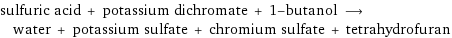 sulfuric acid + potassium dichromate + 1-butanol ⟶ water + potassium sulfate + chromium sulfate + tetrahydrofuran