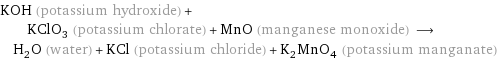 KOH (potassium hydroxide) + KClO_3 (potassium chlorate) + MnO (manganese monoxide) ⟶ H_2O (water) + KCl (potassium chloride) + K_2MnO_4 (potassium manganate)