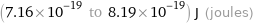 (7.16×10^-19 to 8.19×10^-19) J (joules)