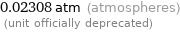0.02308 atm (atmospheres)  (unit officially deprecated)