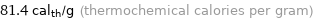 81.4 cal_th/g (thermochemical calories per gram)