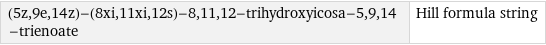 (5z, 9e, 14z)-(8xi, 11xi, 12s)-8, 11, 12-trihydroxyicosa-5, 9, 14-trienoate | Hill formula string