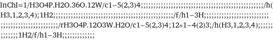 InChI=1/H3O4P.H2O.36O.12W/c1-5(2, 3)4;;;;;;;;;;;;;;;;;;;;;;;;;;;;;;;;;;;;;;;;;;;;;;;;;/h(H3, 1, 2, 3, 4);1H2;;;;;;;;;;;;;;;;;;;;;;;;;;;;;;;;;;;;;;;;;;;;;;;;/f/h1-3H;;;;;;;;;;;;;;;;;;;;;;;;;;;;;;;;;;;;;;;;;;;;;;;;;/rH3O4P.12O3W.H2O/c1-5(2, 3)4;12*1-4(2)3;/h(H3, 1, 2, 3, 4);;;;;;;;;;;;;1H2/f/h1-3H;;;;;;;;;;;;;