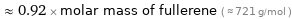  ≈ 0.92 × molar mass of fullerene ( ≈ 721 g/mol )