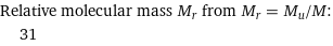 Relative molecular mass M_r from M_r = M_u/M:  | 31