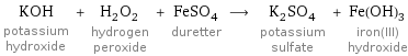 KOH potassium hydroxide + H_2O_2 hydrogen peroxide + FeSO_4 duretter ⟶ K_2SO_4 potassium sulfate + Fe(OH)_3 iron(III) hydroxide