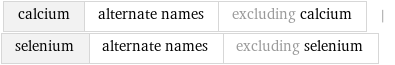 calcium | alternate names | excluding calcium | selenium | alternate names | excluding selenium