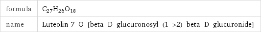 formula | C_27H_26O_18 name | Luteolin 7-O-[beta-D-glucuronosyl-(1->2)-beta-D-glucuronide]