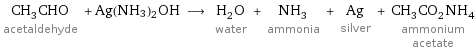 CH_3CHO acetaldehyde + Ag(NH3)2OH ⟶ H_2O water + NH_3 ammonia + Ag silver + CH_3CO_2NH_4 ammonium acetate