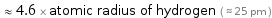  ≈ 4.6 × atomic radius of hydrogen ( ≈ 25 pm )