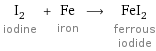 I_2 iodine + Fe iron ⟶ FeI_2 ferrous iodide
