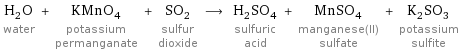 H_2O water + KMnO_4 potassium permanganate + SO_2 sulfur dioxide ⟶ H_2SO_4 sulfuric acid + MnSO_4 manganese(II) sulfate + K_2SO_3 potassium sulfite