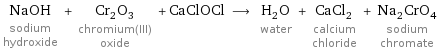 NaOH sodium hydroxide + Cr_2O_3 chromium(III) oxide + CaClOCl ⟶ H_2O water + CaCl_2 calcium chloride + Na_2CrO_4 sodium chromate