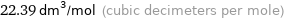 22.39 dm^3/mol (cubic decimeters per mole)