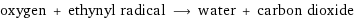 oxygen + ethynyl radical ⟶ water + carbon dioxide