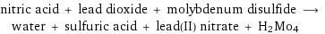 nitric acid + lead dioxide + molybdenum disulfide ⟶ water + sulfuric acid + lead(II) nitrate + H2Mo4