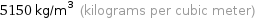 5150 kg/m^3 (kilograms per cubic meter)