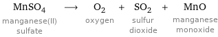 MnSO_4 manganese(II) sulfate ⟶ O_2 oxygen + SO_2 sulfur dioxide + MnO manganese monoxide