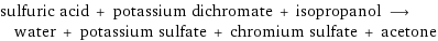 sulfuric acid + potassium dichromate + isopropanol ⟶ water + potassium sulfate + chromium sulfate + acetone