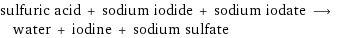 sulfuric acid + sodium iodide + sodium iodate ⟶ water + iodine + sodium sulfate