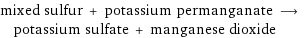 mixed sulfur + potassium permanganate ⟶ potassium sulfate + manganese dioxide