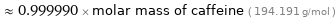  ≈ 0.999990 × molar mass of caffeine ( 194.191 g/mol )