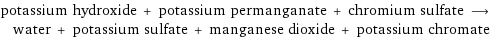 potassium hydroxide + potassium permanganate + chromium sulfate ⟶ water + potassium sulfate + manganese dioxide + potassium chromate