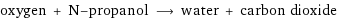 oxygen + N-propanol ⟶ water + carbon dioxide