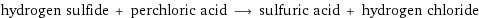 hydrogen sulfide + perchloric acid ⟶ sulfuric acid + hydrogen chloride