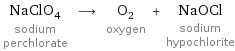 NaClO_4 sodium perchlorate ⟶ O_2 oxygen + NaOCl sodium hypochlorite