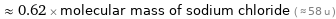  ≈ 0.62 × molecular mass of sodium chloride ( ≈ 58 u )