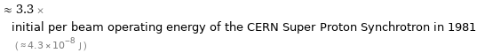  ≈ 3.3 × initial per beam operating energy of the CERN Super Proton Synchrotron in 1981 ( ≈ 4.3×10^-8 J )