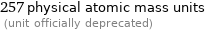 257 physical atomic mass units  (unit officially deprecated)