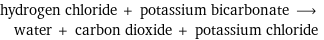 hydrogen chloride + potassium bicarbonate ⟶ water + carbon dioxide + potassium chloride