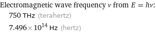 Electromagnetic wave frequency ν from E = hν:  | 750 THz (terahertz)  | 7.496×10^14 Hz (hertz)