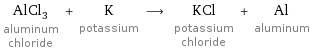 AlCl_3 aluminum chloride + K potassium ⟶ KCl potassium chloride + Al aluminum