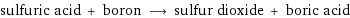 sulfuric acid + boron ⟶ sulfur dioxide + boric acid