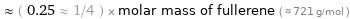  ≈ ( 0.25 ≈ 1/4 ) × molar mass of fullerene ( ≈ 721 g/mol )