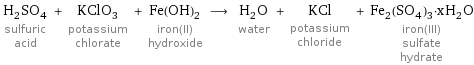 H_2SO_4 sulfuric acid + KClO_3 potassium chlorate + Fe(OH)_2 iron(II) hydroxide ⟶ H_2O water + KCl potassium chloride + Fe_2(SO_4)_3·xH_2O iron(III) sulfate hydrate